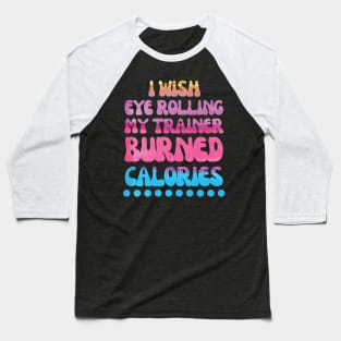 I wish eye rolling my trainer burned calories quote Baseball T-Shirt